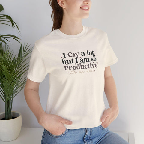 I Cry A Lot But I Am So Productive (It's An Art) T-Shirt