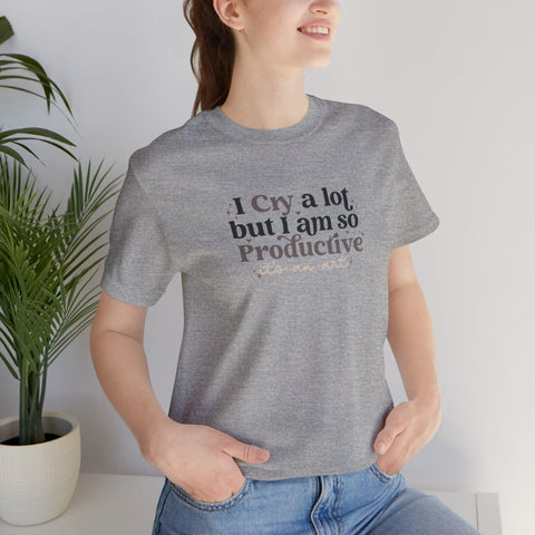 I Cry A Lot But I Am So Productive (It's An Art) T-Shirt