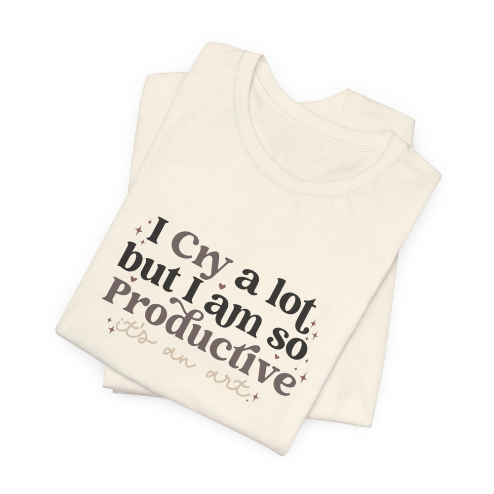 I Cry A Lot But I Am So Productive (It's An Art) T-Shirt