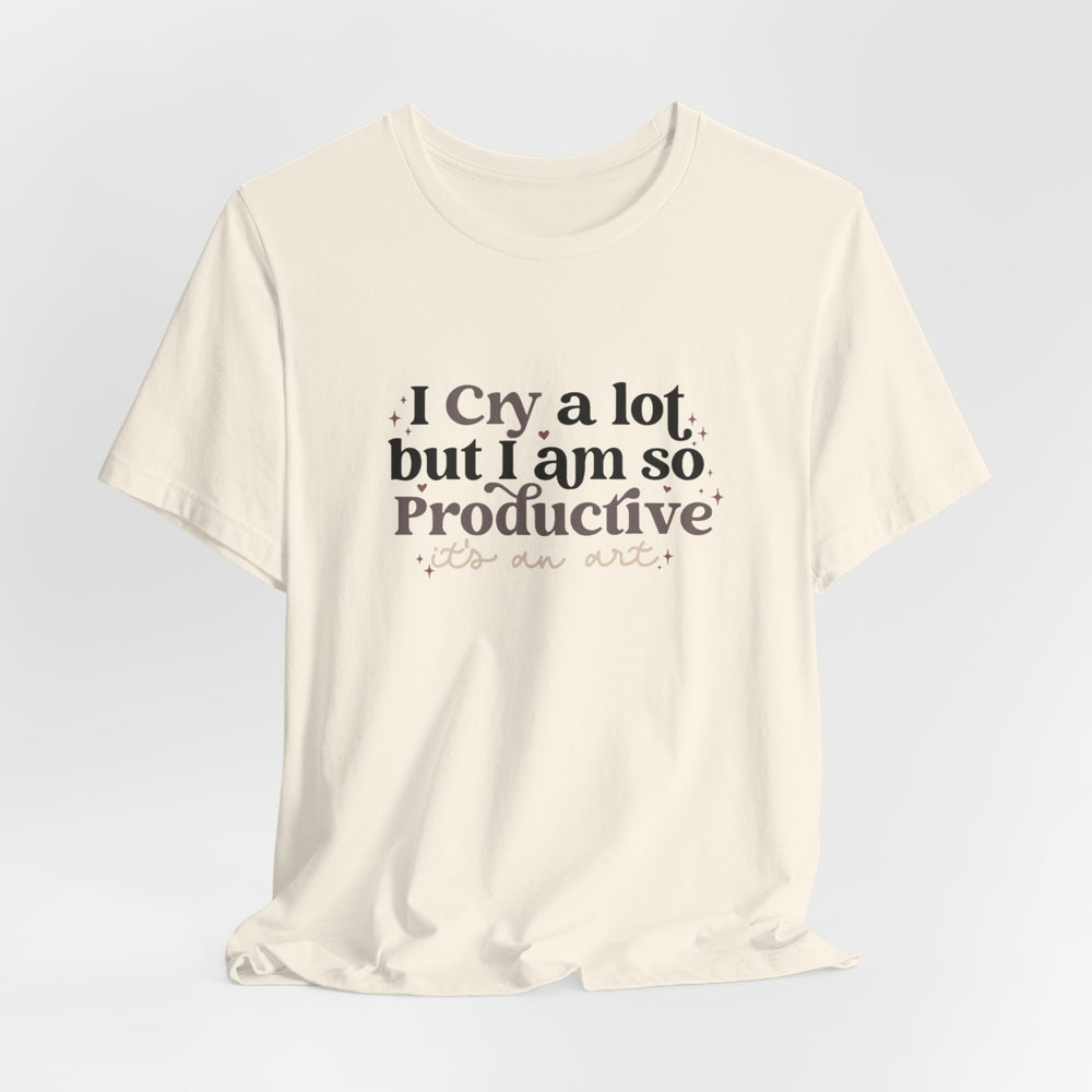 I Cry A Lot But I Am So Productive (It's An Art) T-Shirt