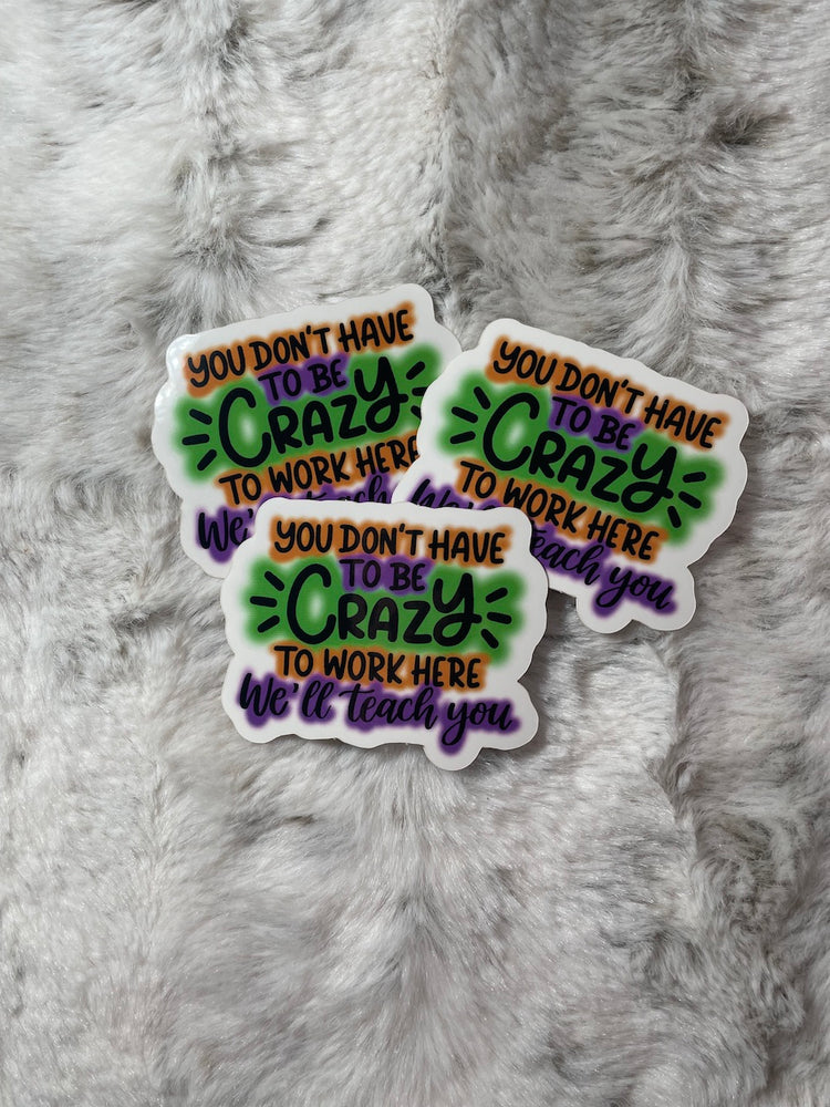 You Don't Have To Be Crazy To Work Here, We'll Teach You - Sticker